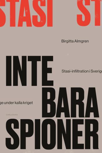 Inte Bara Spioner - Stasi-infiltration I Sverige Under Kalla Kriget