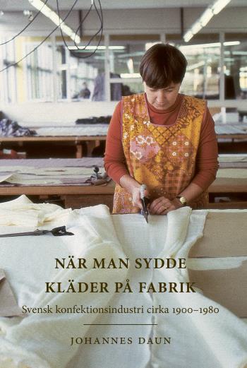 När Man Sydde Kläder På Fabrik - Svensk Konfektionsindustri Cirka 1900-1980