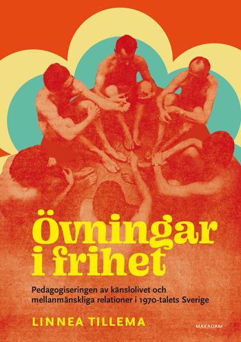 Övningar I Frihet - Pedagogiseringen Av Känslolivet Och Mellanmänskliga Relationer I 1970-talets Sverige