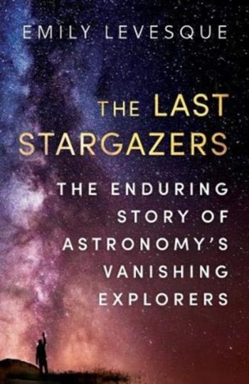 Last Stargazers - The Enduring Story Of Astronomy's Vanishing Explorers