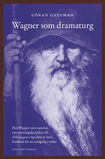 Wagner Som Dramaturg - Hur Wagner Satte Samman Sina Mytologiska Källor Till Nibelungens Ring Samt En Liten Handbok För Att Tränga In I Verket