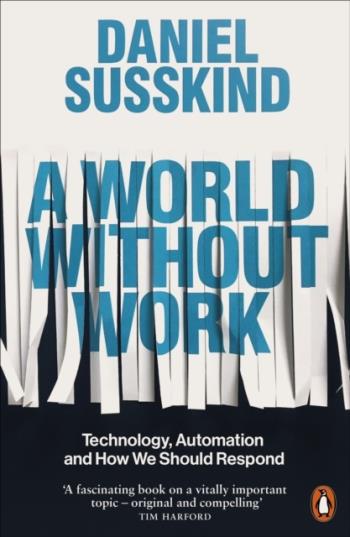 World Without Work - Technology, Automation And How We Should Respond