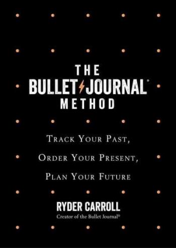 Bullet Journal Method - Track Your Past, Order Your Present, Plan Your Futu
