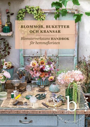 Blommor, Buketter Och Kransar - Blomsterverkstans Handbok För Hemmafloristen