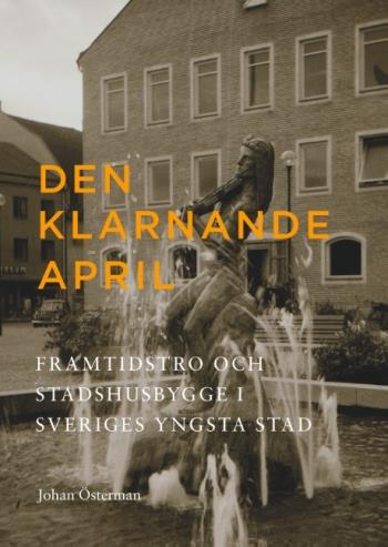Den Klarnande April - Framtidstro Och Stadshusbygge I Sveriges Yngsta Stad