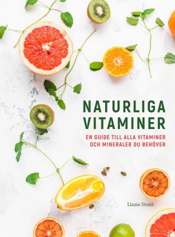Naturliga Vitaminer - En Guide Till Alla Vitaminer Och Mineraler Du Behöver