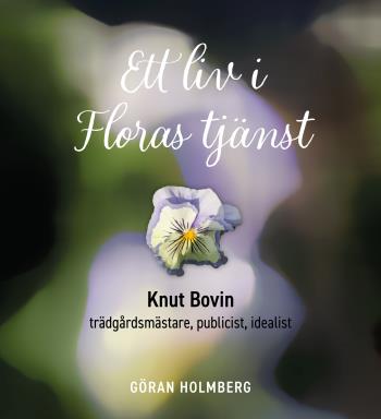 Ett Liv I Floras Tjänst - Knut Bovin - Trädgårdsmästare, Publicist, Idealist