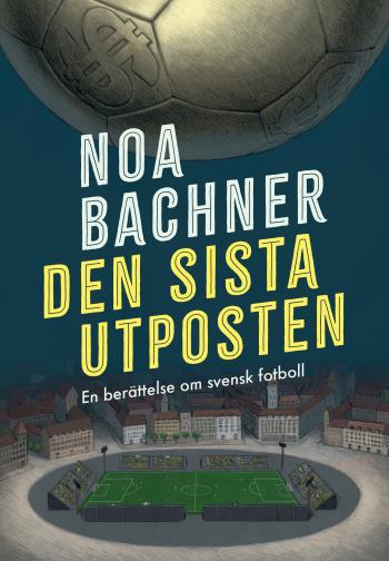 Den Sista Utposten - En Berättelse Om Svensk Fotboll