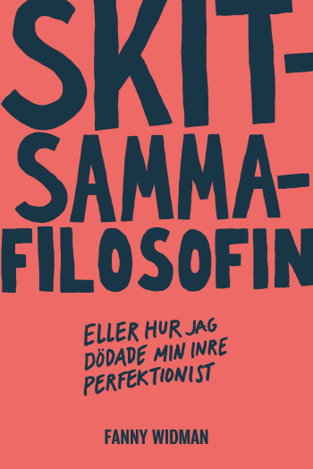 Skitsammafilosofin - Eller Hur Jag Dödade Min Inre Perfektionist