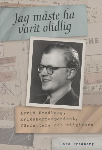 Jag Måste Ha Varit Olidlig - Arvid Fredborg, Krigskorrespondent, Författare Och Rådgivare