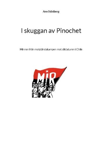 I Skuggan Av Pinochet - Minnen Från Motståndskampen Mot Diktaturen I Chile - Tillägnas Kamraterna Som Gav Sitt Liv I Kampen