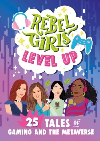 Rebel Girls Level Up- 25 Tales Of Gaming And The Metaverse
