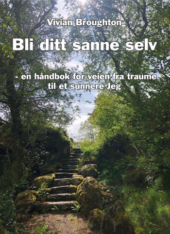 Bli Ditt Sanne Selv - En Håndbok For Veien Fra Traume Til Autonomi Og Et Sunnare Jeg