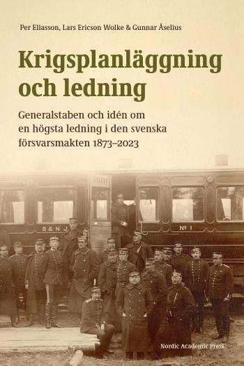 Krigsplanläggning Och Ledning - Generalstaben Och Idén Om En Högsta Ledning I Den Svenska Försvarsmakten 1873-2023