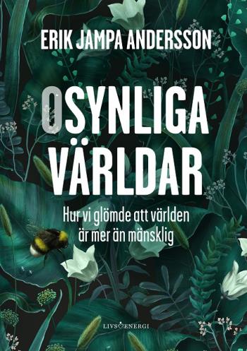 Osynliga Världar - Hur Vi Glömde Att Världen Är Mer Än Mänsklig