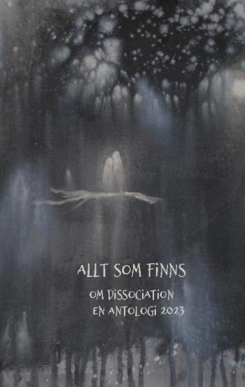 Allt Som Finns - Om Dissociation, En Antologi 2023