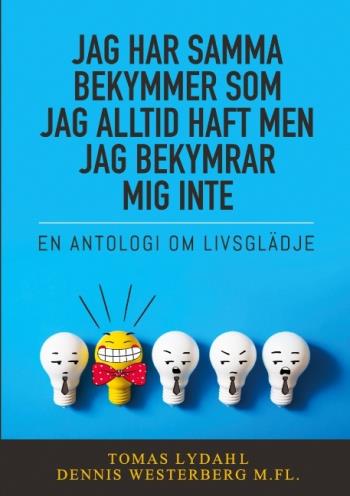 Jag Har Samma Bekymmer Som Jag Alltid Haft Men Jag Bekymrar Mig Inte - En Antologi Om Livsglädje