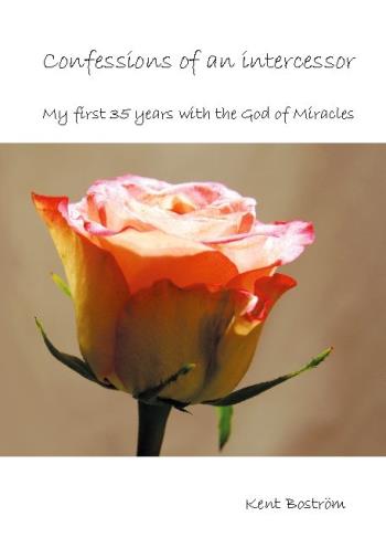 Confessions Of An Intercessor - My First 35 Years With The God Of Miracles