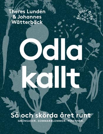 Odla Kallt - Så Och Skörda Året Runt - Grönsaker, Sommarblommor, Perenner