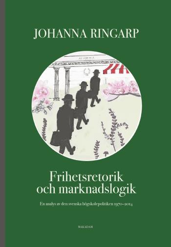 Frihetsretorik Och Marknadslogik - En Analys Av Den Svenska Högskolepolitiken 1970-2014