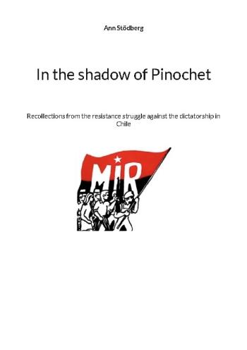 In The Shadow Of Pinochet - Recollections From The Resistance Struggle Agai