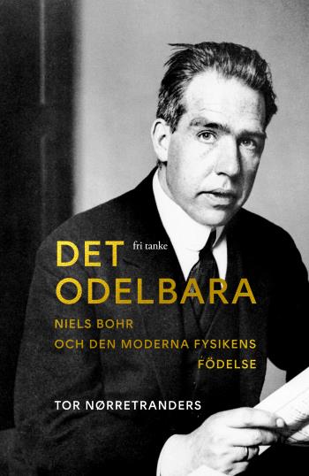 Det Odelbara- Niels Bohr Och Den Moderna Fysikens Födelse