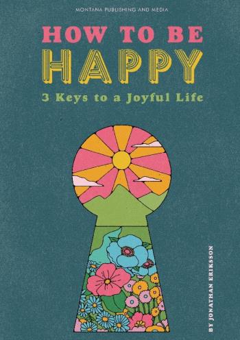 How To Be Happy - 3 Keys To A Joyful Life