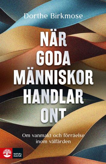 När Goda Människor Handlar Ont - Om Vanmakt Och Förråelse Inom Välfärden